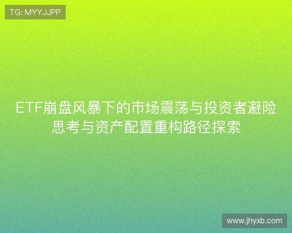 ETF崩盘风暴下的市场震荡与投资者避险思考与资产配置重构路径探索 ETF崩盘风暴下的市场震荡与投资者避险思考与资产配置重构路径探索